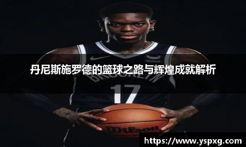 丹尼斯施罗德的篮球之路与辉煌成就解析