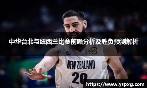 中华台北与纽西兰比赛前瞻分析及胜负预测解析